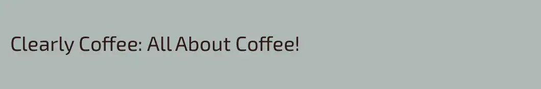 Clearly Coffee: All About Coffee!